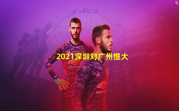 2021深圳对广州恒大
