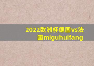 2022欧洲杯德国vs法国miguhuifang