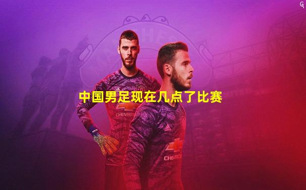 中国男足现在几点了比赛