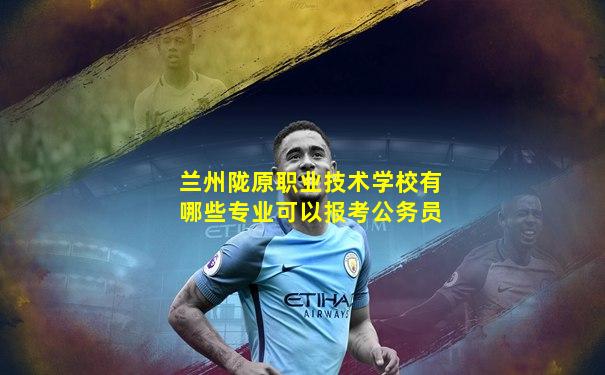 兰州陇原职业技术学校有哪些专业可以报考公务员