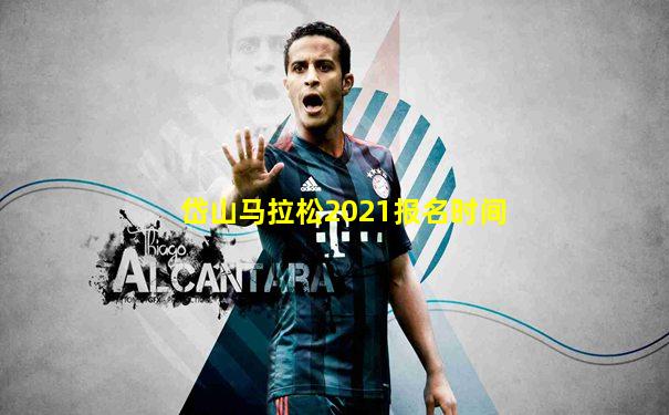 岱山马拉松2021报名时间