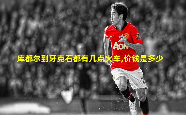 库都尔到牙克石都有几点火车,价钱是多少