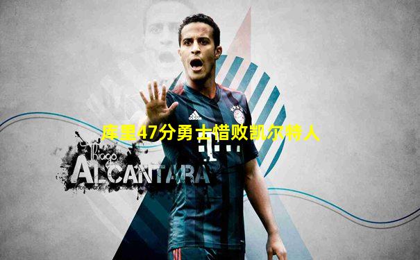 库里47分勇士惜败凯尔特人