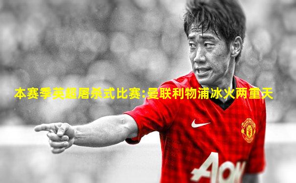 本赛季英超屠杀式比赛:曼联利物浦冰火两重天