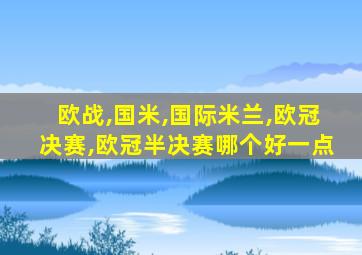 欧战,国米,国际米兰,欧冠决赛,欧冠半决赛哪个好一点