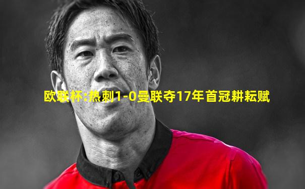 欧联杯:热刺1-0曼联夺17年首冠耕耘赋
