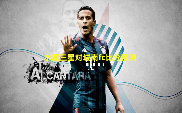水原三星对城南fc比分预测