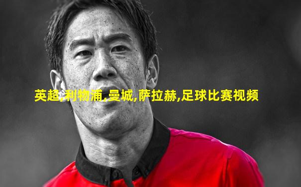 英超,利物浦,曼城,萨拉赫,足球比赛视频