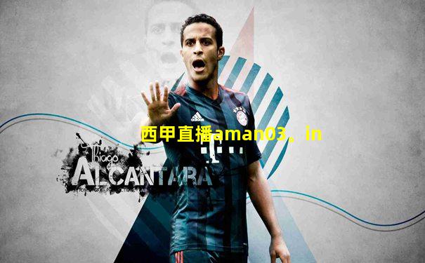 西甲直播aman03。in