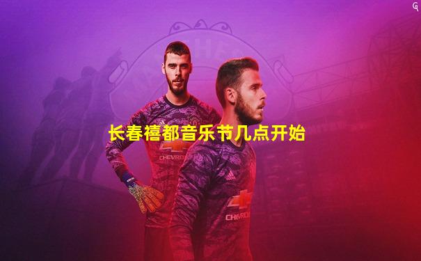 长春禧都音乐节几点开始
