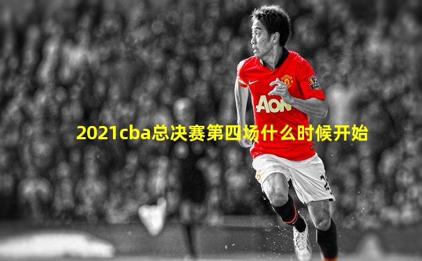 2021cba总决赛第四场什么时候开始