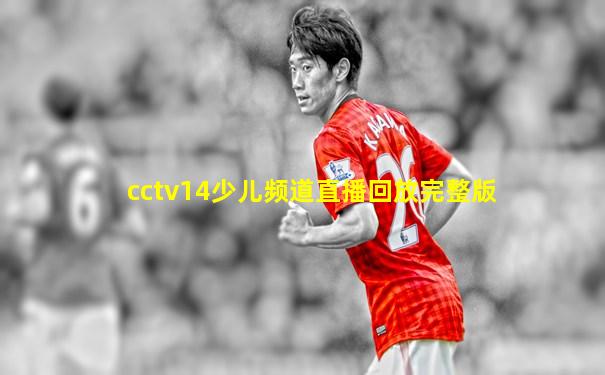cctv14少儿频道直播回放完整版