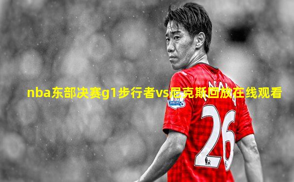 nba东部决赛g1步行者vs尼克斯回放在线观看