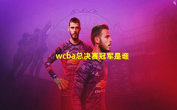 wcba总决赛冠军是谁