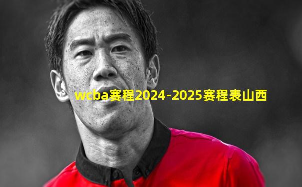 wcba赛程2024-2025赛程表山西