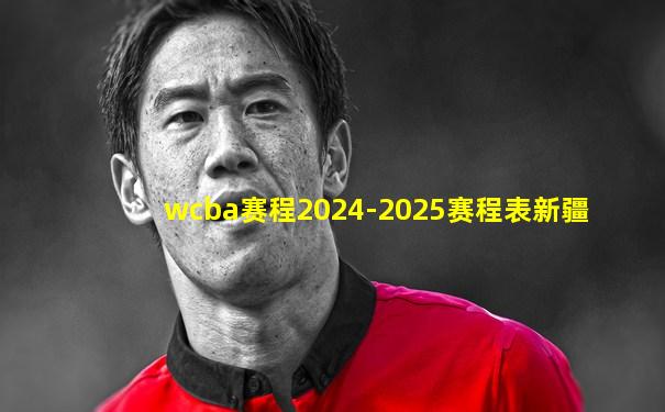 wcba赛程2024-2025赛程表新疆