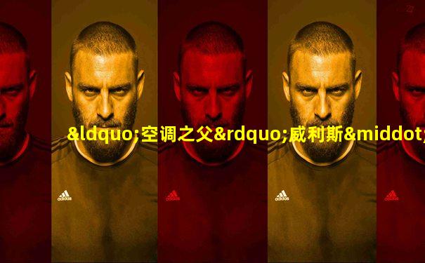“空调之父”威利斯·开利