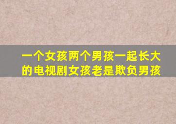 一个女孩两个男孩一起长大的电视剧女孩老是欺负男孩