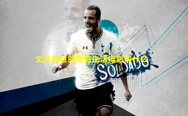丈夫死后的情感生活电影叫什么