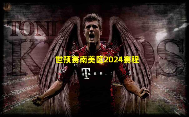 世预赛南美区2024赛程