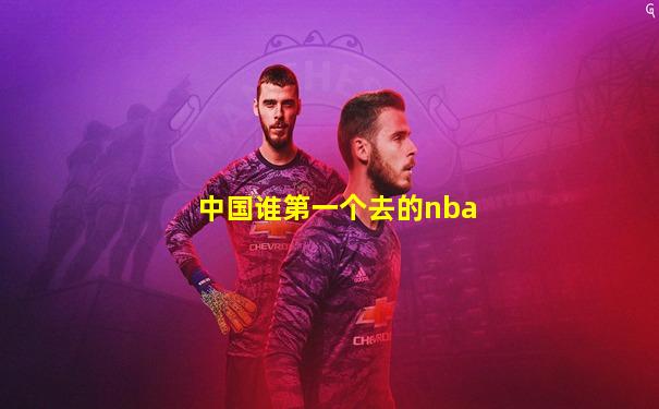 中国谁第一个去的nba