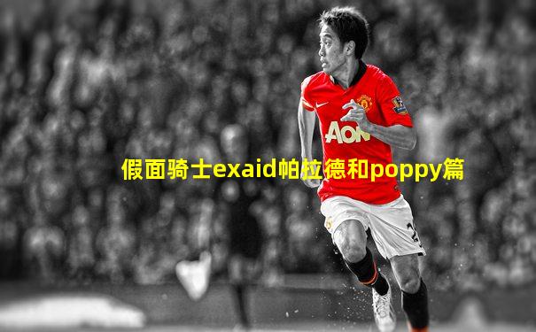 假面骑士exaid帕拉德和poppy篇