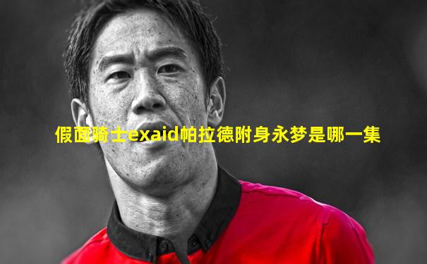 假面骑士exaid帕拉德附身永梦是哪一集