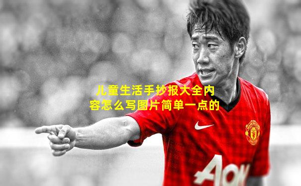 儿童生活手抄报大全内容怎么写图片简单一点的