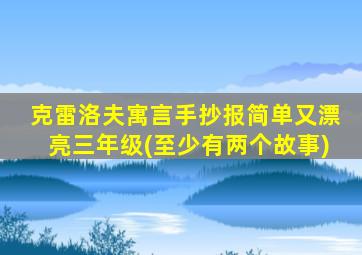 克雷洛夫寓言手抄报简单又漂亮三年级(至少有两个故事)