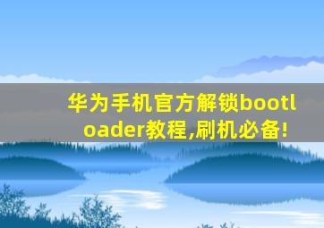 华为手机官方解锁bootloader教程,刷机必备!