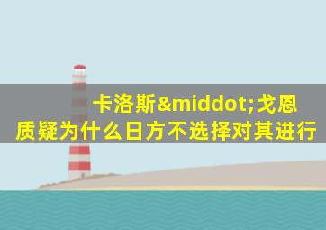 卡洛斯·戈恩质疑为什么日方不选择对其进行