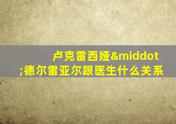 卢克雷西娅·德尔雷亚尔跟医生什么关系