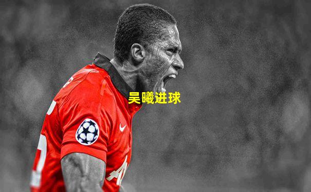 吴曦进球