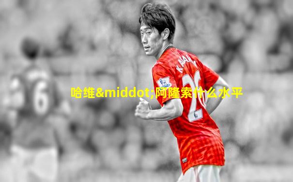 哈维·阿隆索什么水平