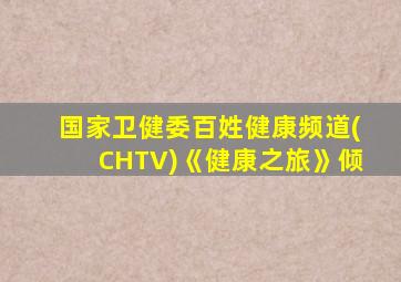 国家卫健委百姓健康频道(CHTV)《健康之旅》倾