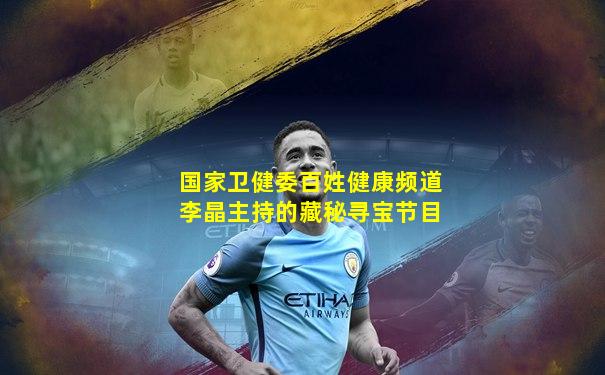 国家卫健委百姓健康频道李晶主持的藏秘寻宝节目