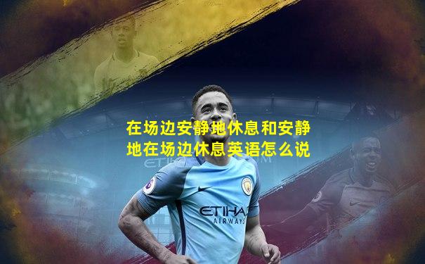 在场边安静地休息和安静地在场边休息英语怎么说