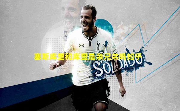 塞斯库里和库里是亲兄弟吗知乎