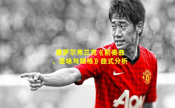 塞萨尔弗兰克《前奏曲、圣咏与赋格》曲式分析