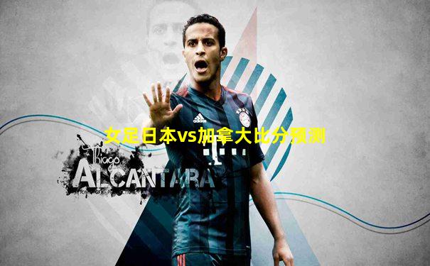女足日本vs加拿大比分预测