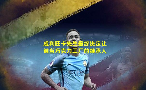 威利旺卡先生最终决定让谁当巧克力工厂的继承人