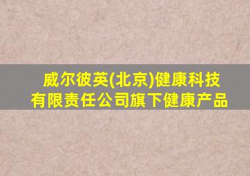 威尔彼英(北京)健康科技有限责任公司旗下健康产品