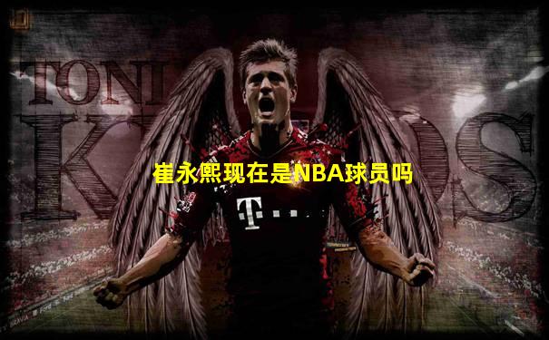崔永熙现在是NBA球员吗
