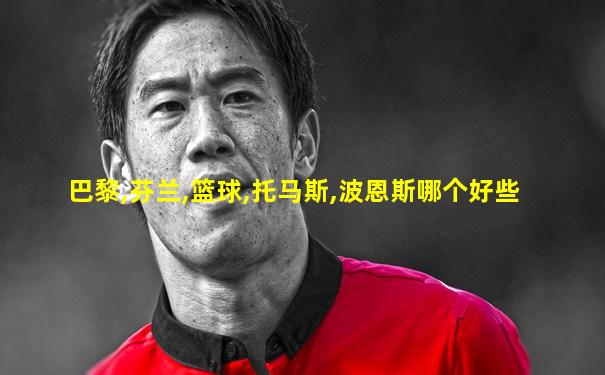 巴黎,芬兰,篮球,托马斯,波恩斯哪个好些