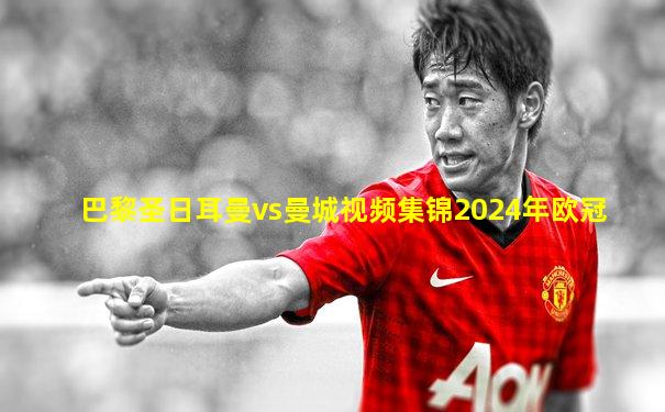 巴黎圣日耳曼vs曼城视频集锦2024年欧冠