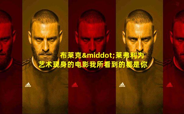 布莱克·莱弗利为艺术现身的电影我所看到的都是你