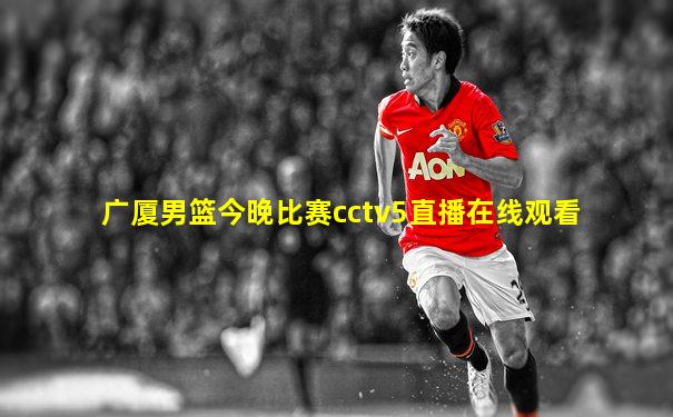 广厦男篮今晚比赛cctv5直播在线观看