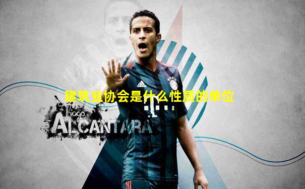 建筑业协会是什么性质的单位