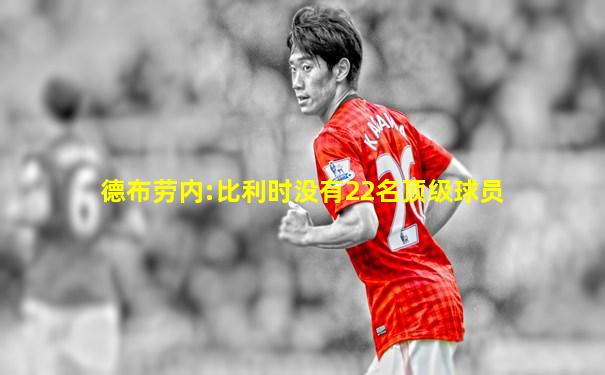 德布劳内:比利时没有22名顶级球员