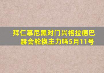 拜仁慕尼黑对门兴格拉德巴赫会轮换主力吗5月11号